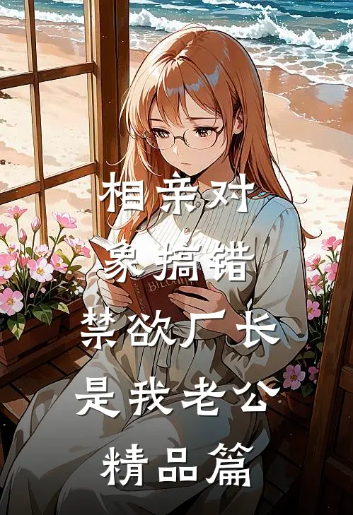 相亲对象搞错，禁欲厂长是我老公精品篇