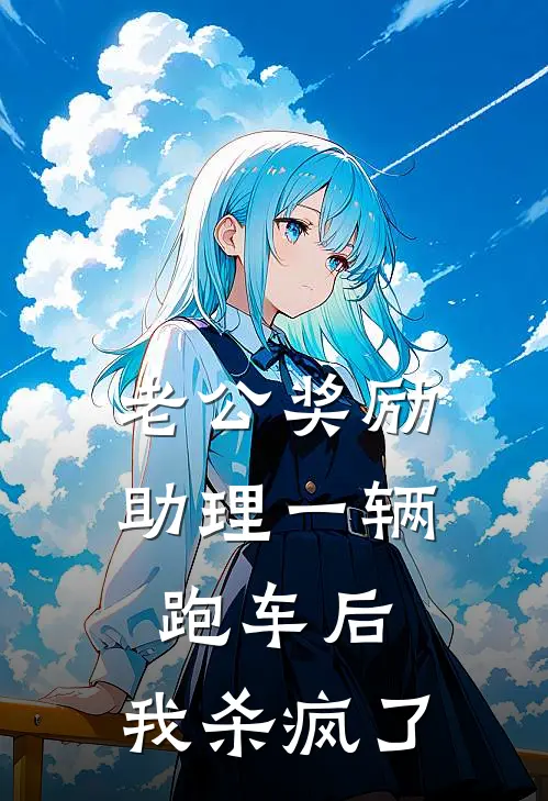 老公奖励助理一辆跑车后，我杀疯了