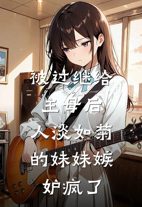 被过继给主母后，人淡如菊的妹妹嫉妒疯了