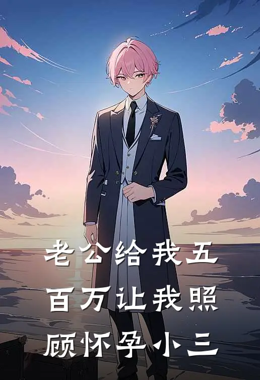 老公给我五百万让我照顾怀孕小三