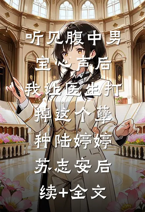 听见腹中男宝心声后，我让医生打掉这个孽种陆婷婷苏志安后续+全文