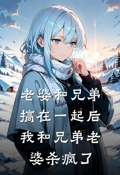老婆和兄弟搞在一起后，我和兄弟老婆杀疯了
