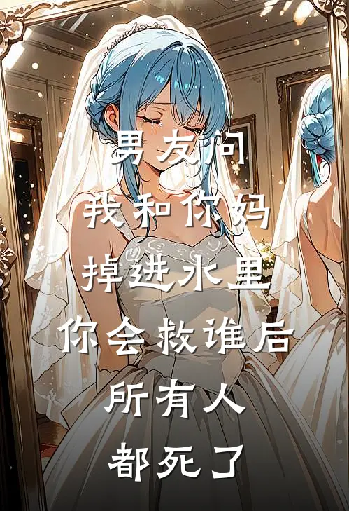 男友问：我和你妈掉进水里，你会救谁后，所有人都死了
