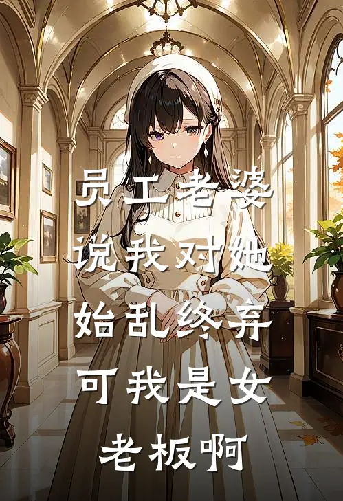员工老婆说我对她始乱终弃，可我是女老板啊