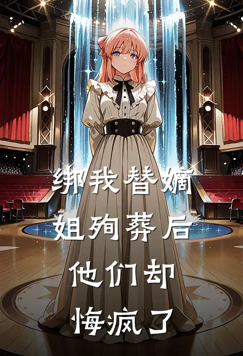 绑我替嫡姐殉葬后，他们却悔疯了