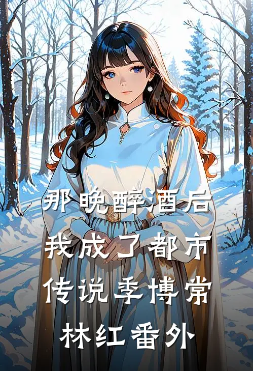 那晚醉酒后，我成了都市传说季博常林红番外