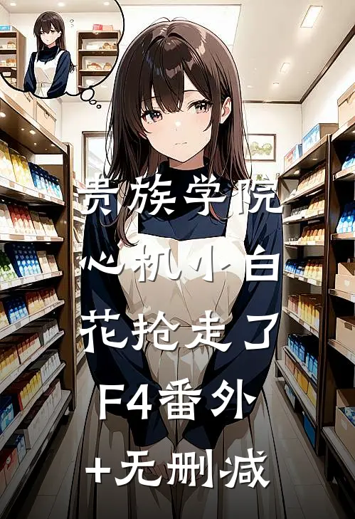贵族学院：心机小白花抢走了F4番外+无删减