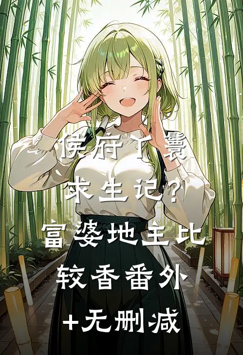 侯府丫鬟求生记？富婆地主比较香番外+无删减