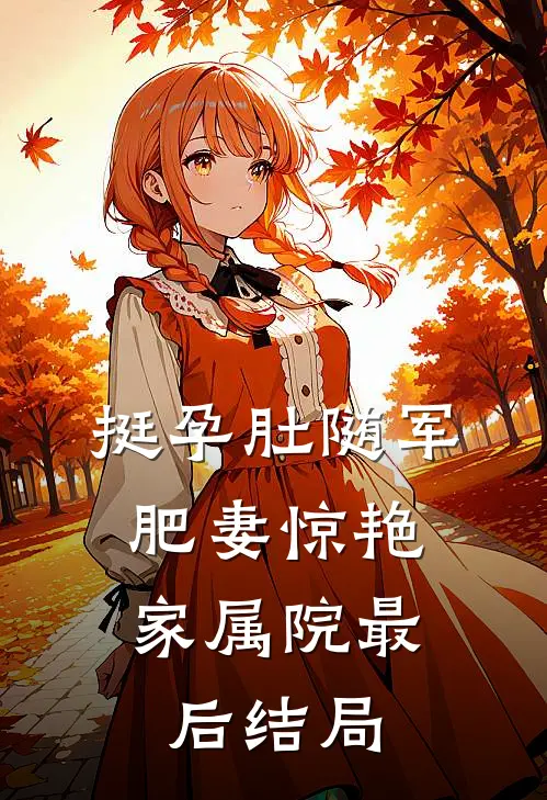 挺孕肚随军，肥妻惊艳家属院最后结局