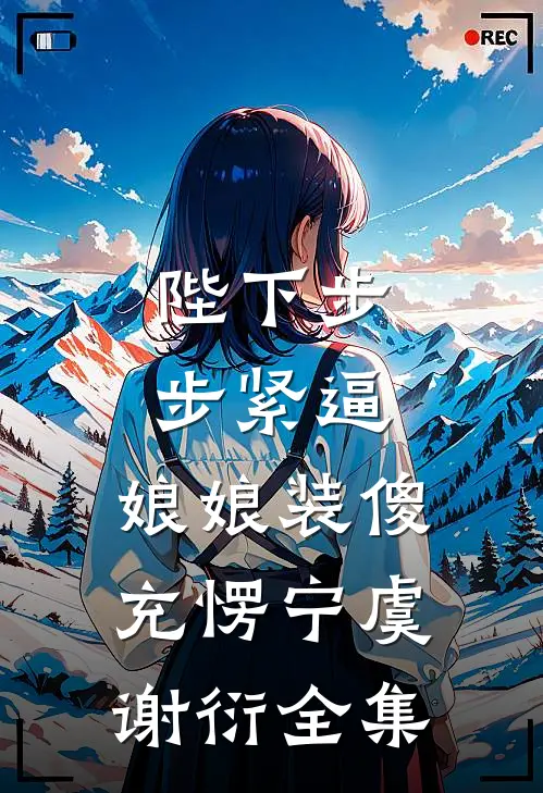 陛下步步紧逼，娘娘装傻充愣宁虞谢衍全集