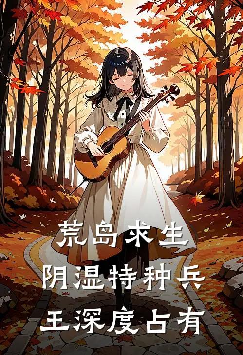 荒岛求生：阴湿特种兵王深度占有