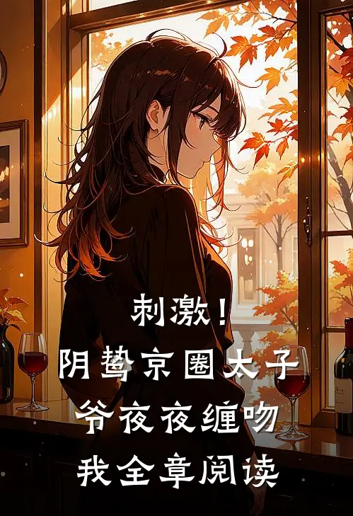刺激！阴鸷京圈太子爷夜夜缠吻我全章阅读