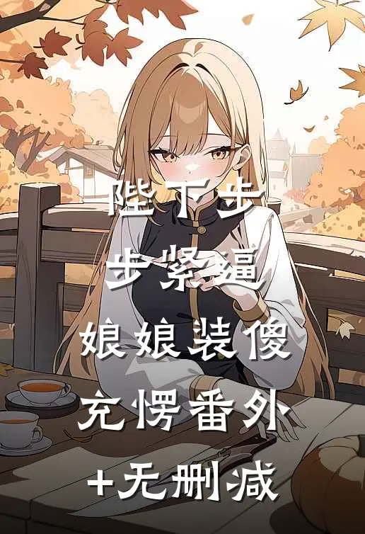 陛下步步紧逼，娘娘装傻充愣番外+无删减