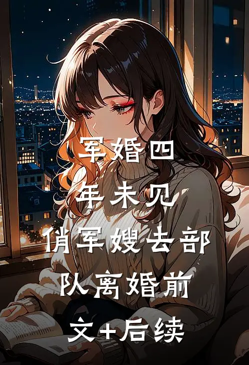 军婚四年未见，俏军嫂去部队离婚前文+后续