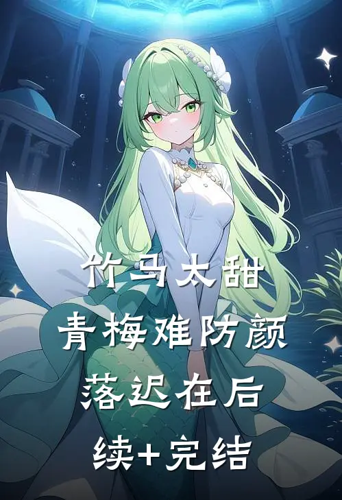 竹马太甜，青梅难防颜落迟在后续+完结