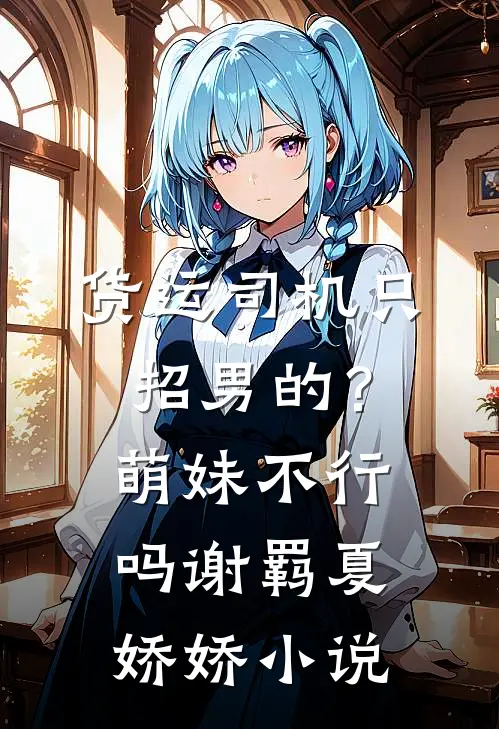 货运司机只招男的？萌妹不行吗谢羁夏娇娇小说