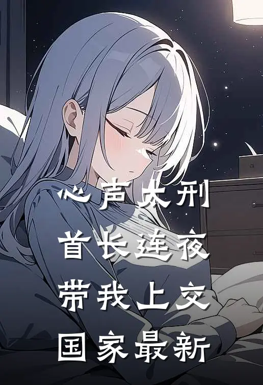 心声太刑，首长连夜带我上交国家最新