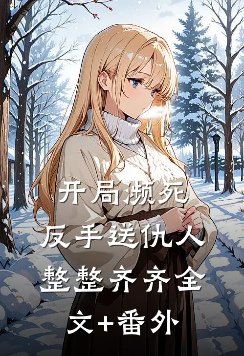 开局濒死，反手送仇人整整齐齐全文+番外