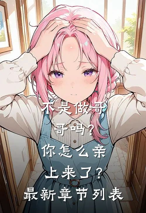 不是做哥哥吗？你怎么亲上来了？最新章节列表