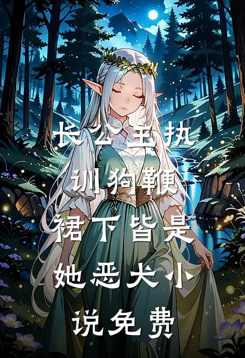 长公主执训狗鞭，裙下皆是她恶犬小说免费