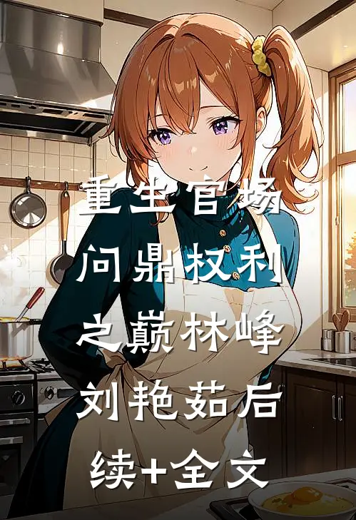 重生官场：问鼎权利之巅林峰刘艳茹后续+全文