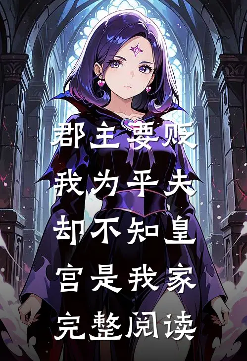 郡主要贬我为平夫，却不知皇宫是我家完整阅读