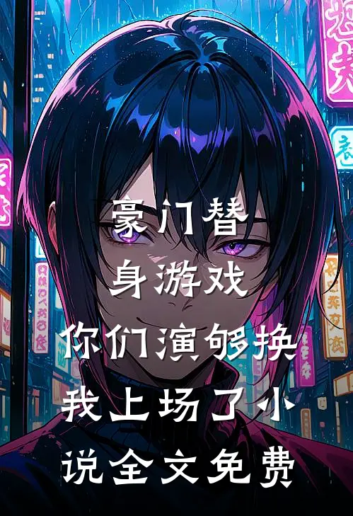 豪门替身游戏，你们演够换我上场了小说全文免费