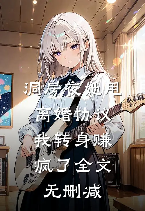 洞房夜她甩离婚协议，我转身赚疯了全文无删减