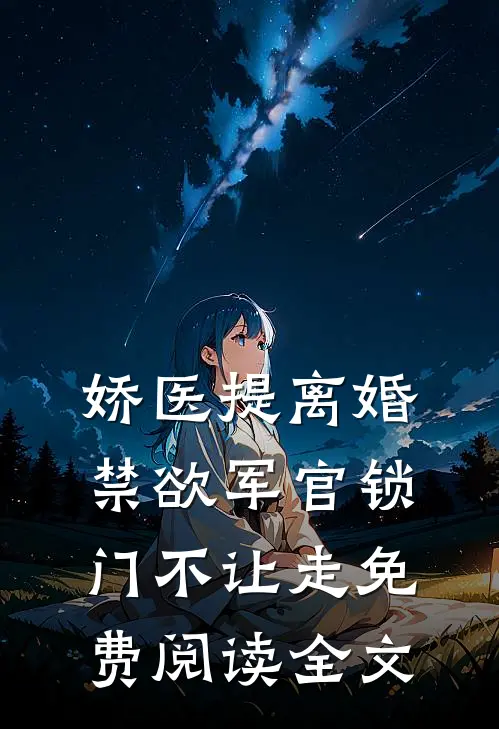 娇医提离婚，禁欲军官锁门不让走免费阅读全文