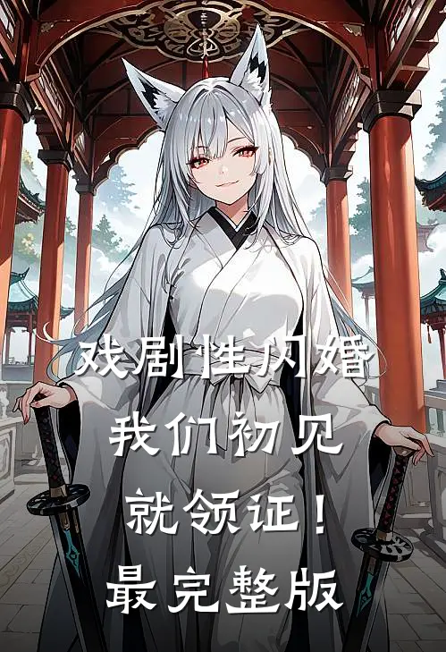 戏剧性闪婚，我们初见就领证！最完整版