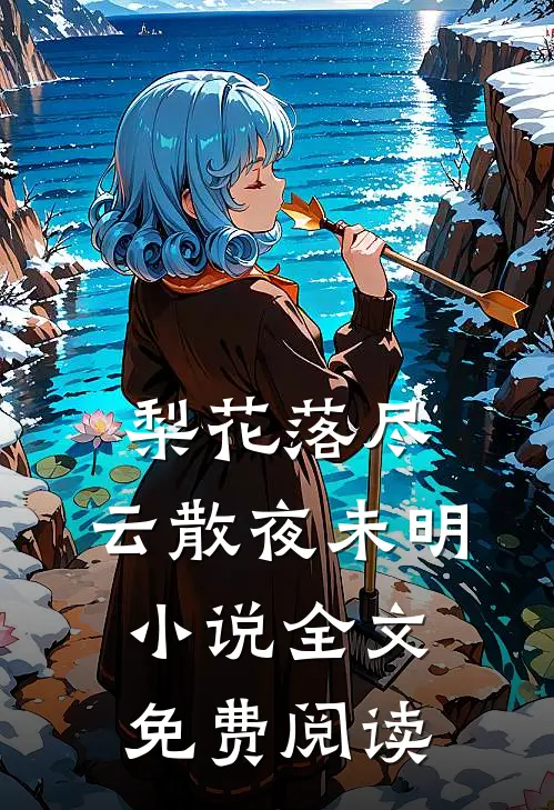 梨花落尽，云散夜未明小说全文免费阅读