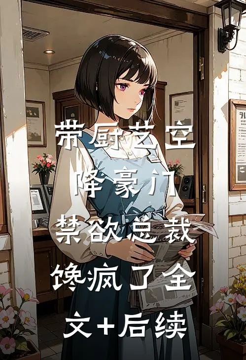 带厨艺空降豪门，禁欲总裁馋疯了全文+后续