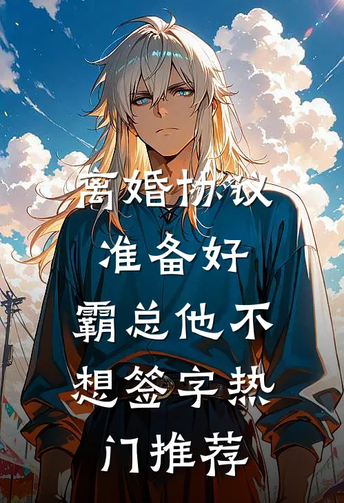 离婚协议准备好，霸总他不想签字热门推荐