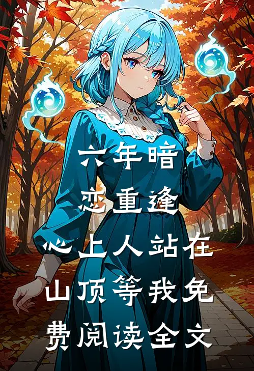 六年暗恋重逢，心上人站在山顶等我免费阅读全文
