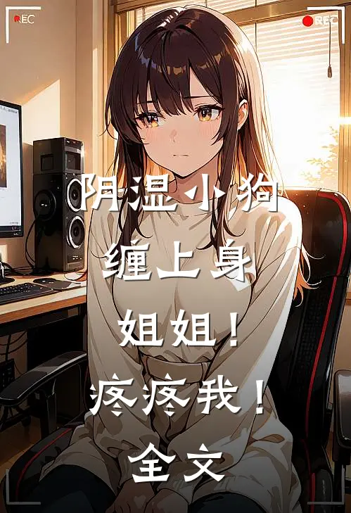 阴湿小狗缠上身，姐姐！疼疼我！全文