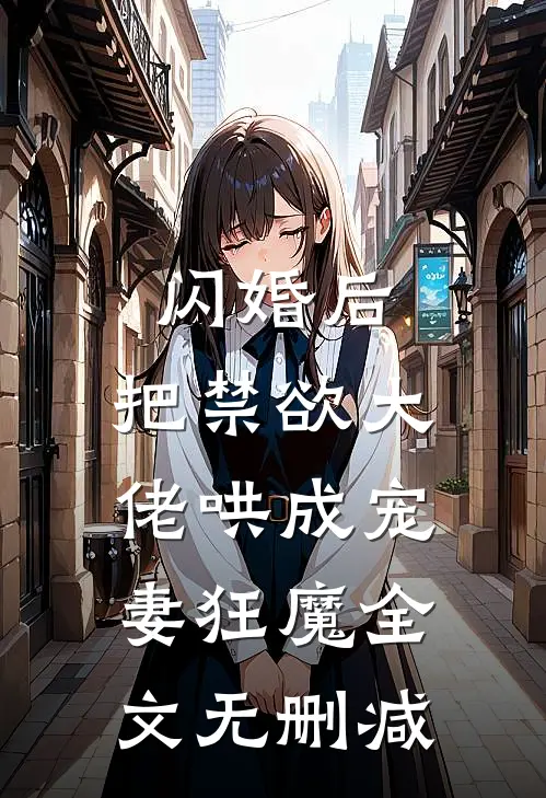 闪婚后，把禁欲大佬哄成宠妻狂魔全文无删减