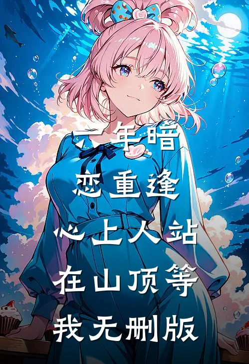 六年暗恋重逢，心上人站在山顶等我无删版