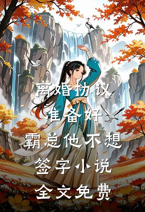 离婚协议准备好，霸总他不想签字小说全文免费