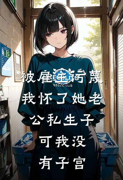被雇主污蔑我怀了她老公私生子，可我没有子宫