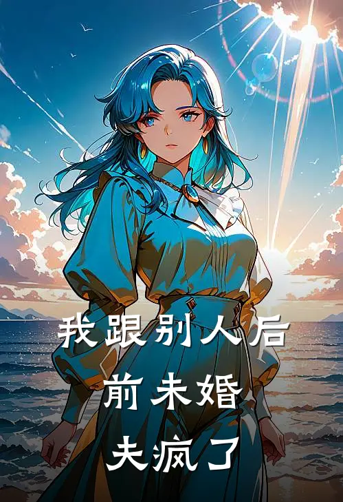 我跟别人后，前未婚夫疯了