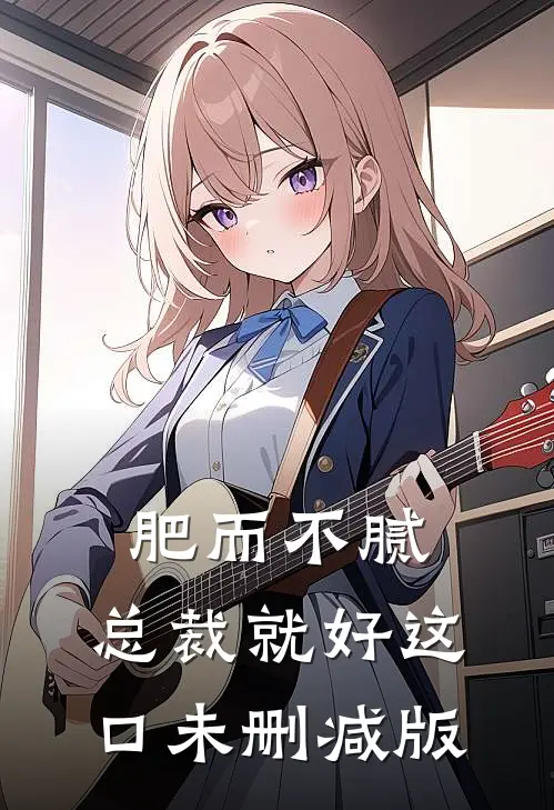 肥而不腻，总裁就好这口未删减版