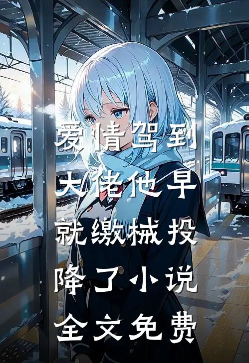 爱情驾到，大佬他早就缴械投降了小说全文免费