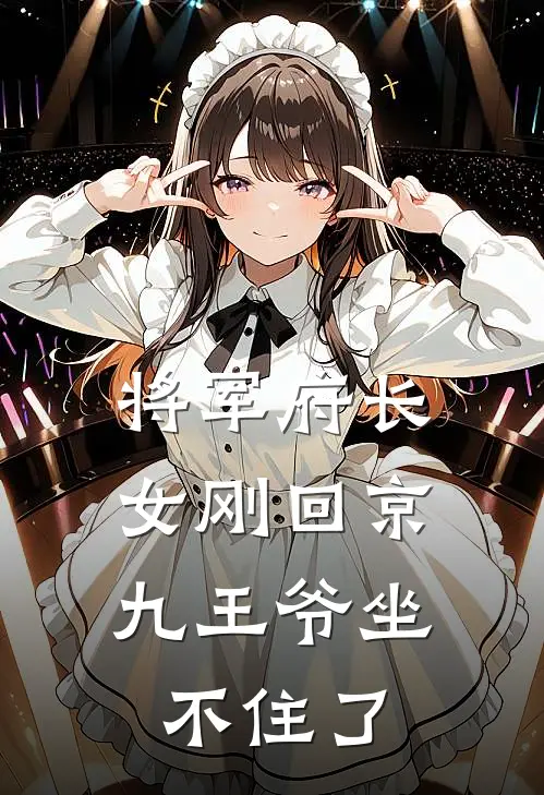 将军府长女刚回京，九王爷坐不住了