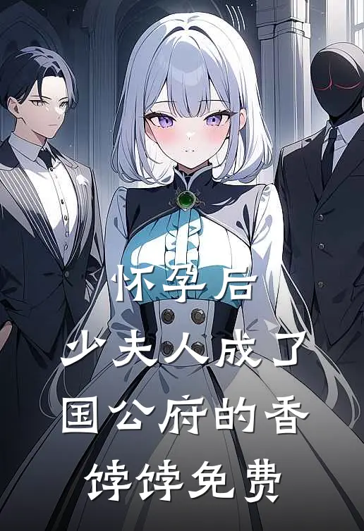 怀孕后，少夫人成了国公府的香饽饽免费