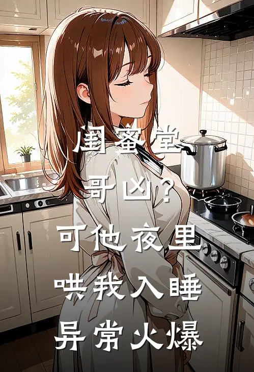 闺蜜堂哥凶？可他夜里哄我入睡异常火爆