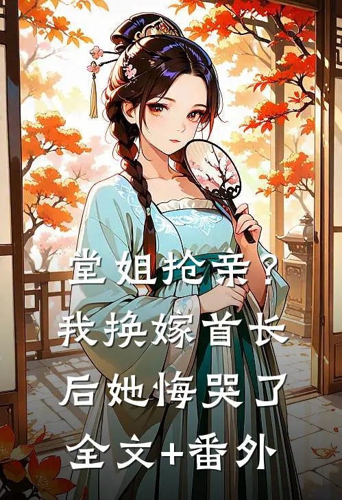堂姐抢亲？我换嫁首长后她悔哭了全文+番外