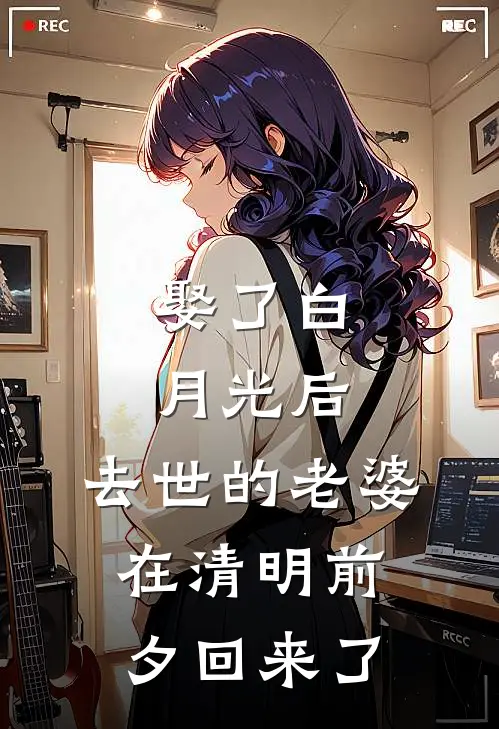 娶了白月光后，去世的老婆在清明前夕回来了