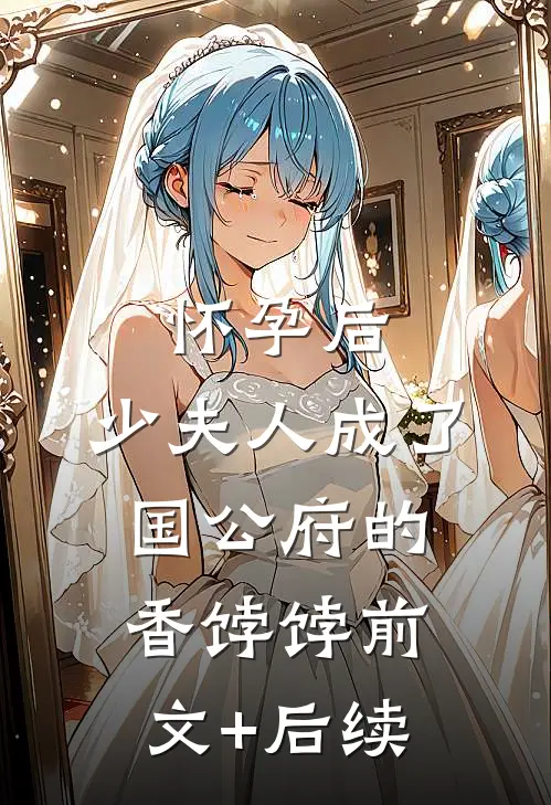 怀孕后，少夫人成了国公府的香饽饽前文+后续