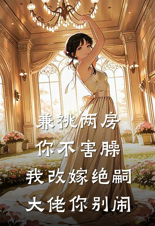 兼祧两房你不害臊，我改嫁绝嗣大佬你别闹