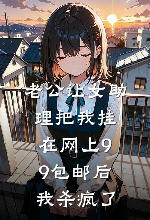 老公让女助理把我挂在网上9.9包邮后，我杀疯了